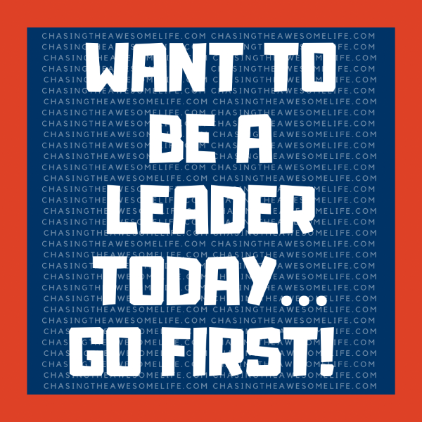 Want to be a leader today... go first!